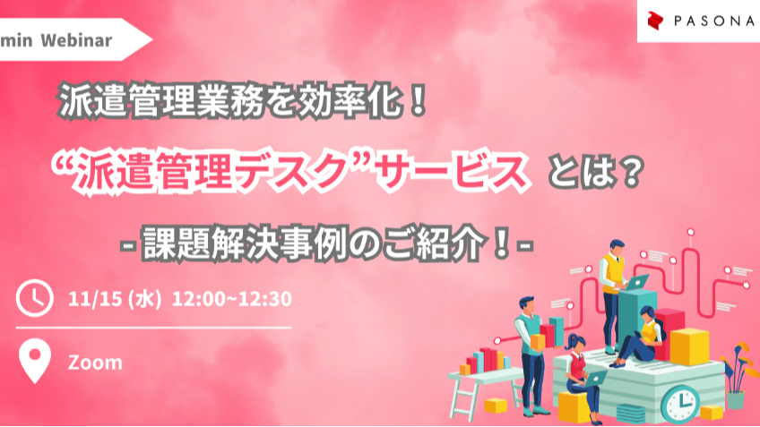 派遣管理業務を効率化！“派遣管理デスク”サービスとは？  -課題解決事例のご紹介-（2023年11月15日開催）